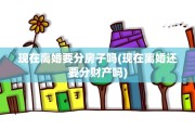 现在离婚要分房子吗(现在离婚还要分财产吗)