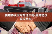 离婚协议没写车过户吗(离婚协议里没写车)