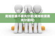 离婚前要不要先分居(离婚前需要先分居吗)