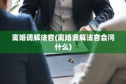 离婚调解法官(离婚调解法官会问什么)
