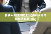 骗别人离婚算犯法吗(骗别人离婚算犯法吗判几年)