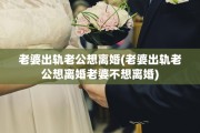 老婆出轨老公想离婚(老婆出轨老公想离婚老婆不想离婚)