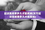 起诉离婚要多久才能离掉(女方起诉离婚要多久才能离掉)