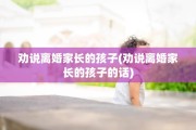 劝说离婚家长的孩子(劝说离婚家长的孩子的话)