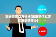 离婚赔偿女方标准(离婚赔偿女方标准能赔多少)