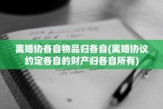 离婚协各自物品归各自(离婚协议约定各自的财产归各自所有) 离婚协各自物品归各自(离婚协议约定各自的财产归各自所有)