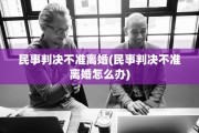 民事判决不准离婚(民事判决不准离婚怎么办)
