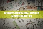 离婚案件证据如何提取(离婚案件证据如何提取出来)