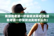 我跟我老婆一吵架就说离婚(我跟我老婆一吵架就说离婚怎么办)