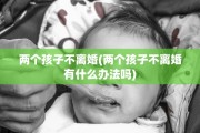 两个孩子不离婚(两个孩子不离婚有什么办法吗)