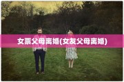 女票父母离婚(女友父母离婚)