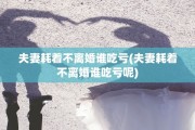 夫妻耗着不离婚谁吃亏(夫妻耗着不离婚谁吃亏呢)