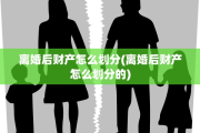 离婚后财产怎么划分(离婚后财产怎么划分的)