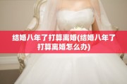 结婚八年了打算离婚(结婚八年了打算离婚怎么办)