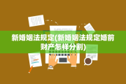 新婚姻法规定(新婚姻法规定婚前财产怎样分割)