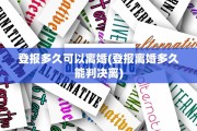 登报多久可以离婚(登报离婚多久能判决离)