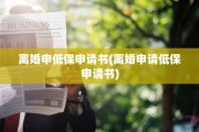 离婚申低保申请书(离婚申请低保申请书)