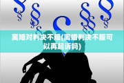 离婚对判决不服(离婚判决不服可以再起诉吗)