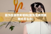 因为生病想离婚吗(因为生病想离婚吗怎么办)