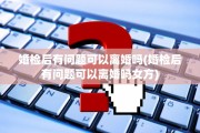 婚检后有问题可以离婚吗(婚检后有问题可以离婚吗女方)