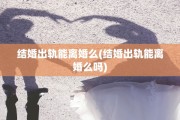 结婚出轨能离婚么(结婚出轨能离婚么吗)