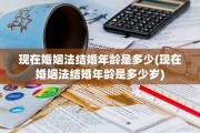现在婚姻法结婚年龄是多少(现在婚姻法结婚年龄是多少岁)