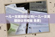 一儿一女离婚协议书(一儿一女离婚协议书模板 免费)