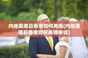 内地离婚后香港如何再婚(内地离婚后香港如何再婚申请)