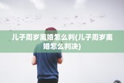 儿子周岁离婚怎么判(儿子周岁离婚怎么判决)