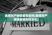 离婚财产转移能查到吗(离婚财产转移能查到吗现在)