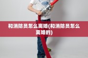 和消防员怎么离婚(和消防员怎么离婚的)