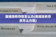 离婚现有存款怎么办(离婚现有存款怎么办理)