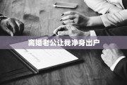 离婚老公让我净身出户