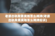 老婆出轨我要离婚怎么摊牌(老婆出轨我要离婚怎么摊牌起诉)