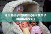 还没生孩子就离婚吗(还没生孩子就离婚吗女方)