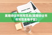 离婚协议书书写范本(离婚协议书书写范本电子版)