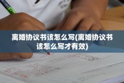 离婚协议书该怎么写(离婚协议书该怎么写才有效)