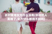 农村离婚女方什么没有(农村的人离婚了,女方什么都得不到吗)