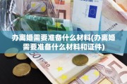办离婚需要准备什么材料(办离婚需要准备什么材料和证件)