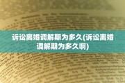 诉讼离婚调解期为多久(诉讼离婚调解期为多久啊)