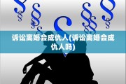 诉讼离婚会成仇人(诉讼离婚会成仇人吗)