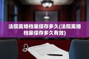 法院离婚档案保存多久(法院离婚档案保存多久有效)