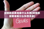 结婚都需要准备什么东西(结婚都需要准备什么东西清单)