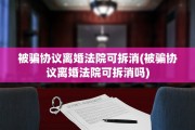 被骗协议离婚法院可拆消(被骗协议离婚法院可拆消吗)