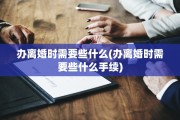 办离婚时需要些什么(办离婚时需要些什么手续)