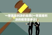 一审离婚判决的概率(一审离婚判决的概率是多少)
