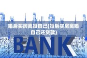 婚后买房离婚自己(婚后买房离婚自己还贷款)