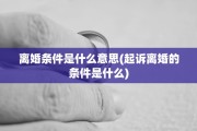 离婚条件是什么意思(起诉离婚的条件是什么)