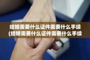 结婚需要什么证件需要什么手续(结婚需要什么证件需要什么手续呢)
