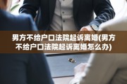男方不给户口法院起诉离婚(男方不给户口法院起诉离婚怎么办)
